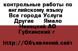 контрольные работы по английскому языку - Все города Услуги » Другие   . Ямало-Ненецкий АО,Губкинский г.